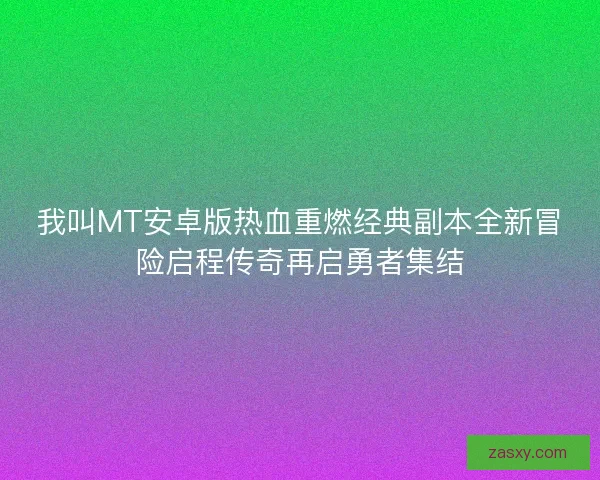 我叫MT安卓版热血重燃经典副本全新冒险启程传奇再启勇者集结