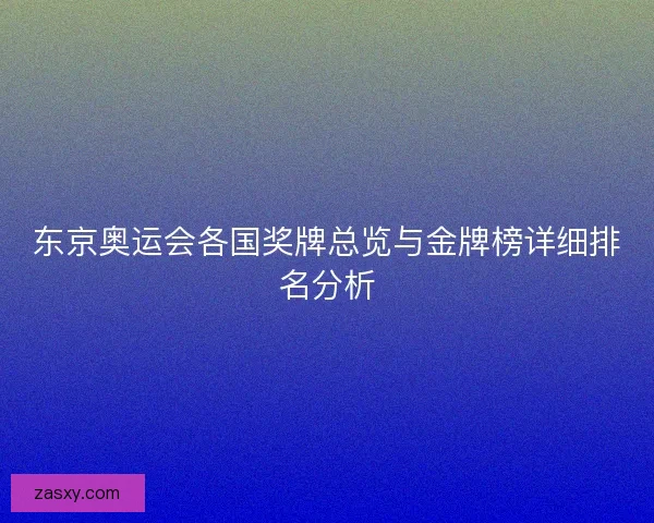 东京奥运会各国奖牌总览与金牌榜详细排名分析