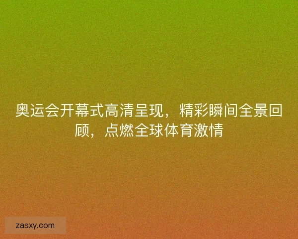 奥运会开幕式高清呈现，精彩瞬间全景回顾，点燃全球体育激情