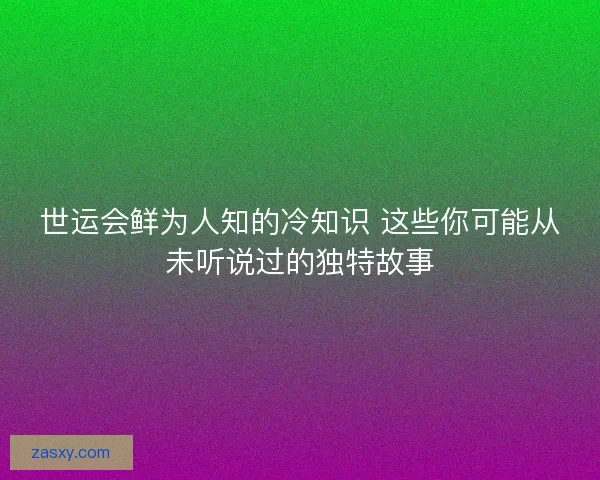 世运会鲜为人知的冷知识 这些你可能从未听说过的独特故事