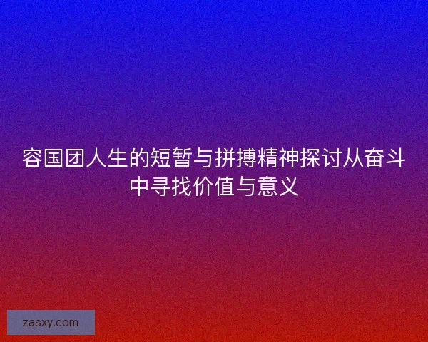 容国团人生的短暂与拼搏精神探讨从奋斗中寻找价值与意义