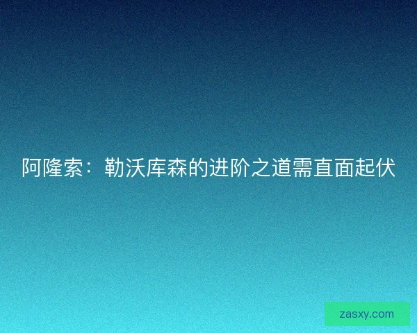 阿隆索：勒沃库森的进阶之道需直面起伏